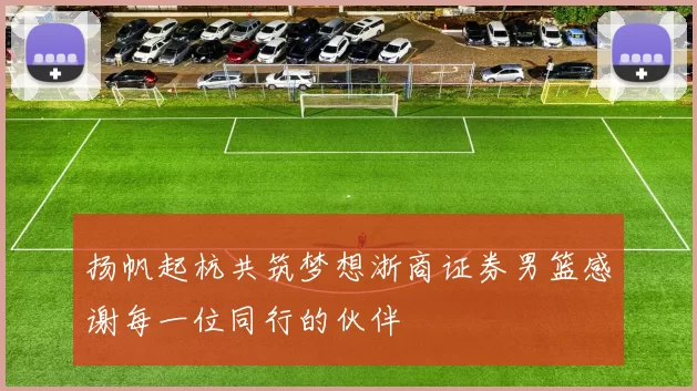 扬帆起杭共筑梦想浙商证券男篮感谢每一位同行的伙伴